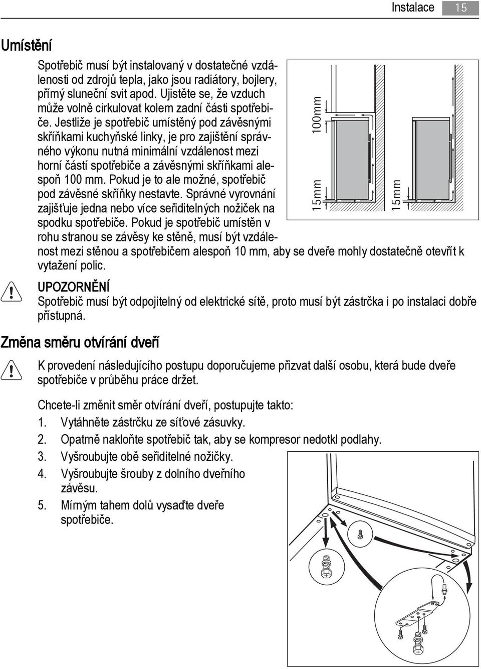Jestliže je spotřebič umístěný pod závěsnými skříňkami kuchyňské linky, je pro zajištění správného výkonu nutná minimální vzdálenost mezi horní částí spotřebiče a závěsnými skříňkami alespoň 100 mm.