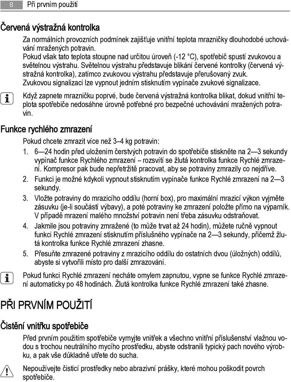 Světelnou výstrahu představuje blikání červené kontrolky (červená výstražná kontrolka), zatímco zvukovou výstrahu představuje přerušovaný zvuk.
