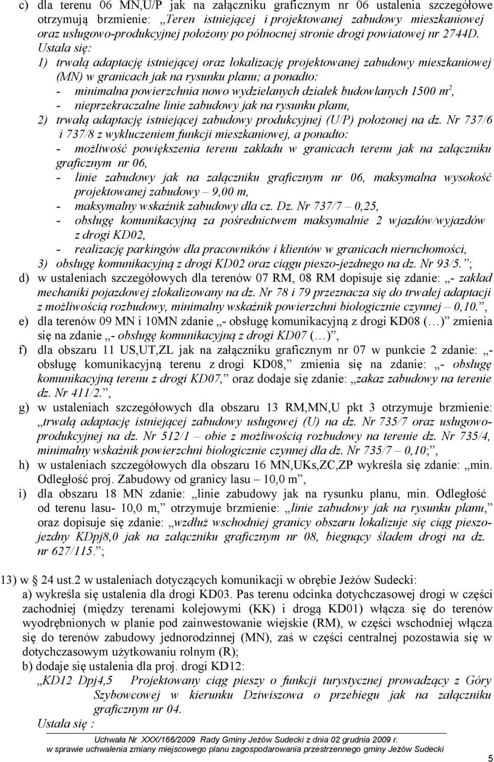 1) trwałą adaptację istniejącej oraz lokalizację projektowanej zabudowy mieszkaniowej (MN) w granicach jak na rysunku planu; a ponadto: - minimalna powierzchnia nowo wydzielanych działek budowlanych
