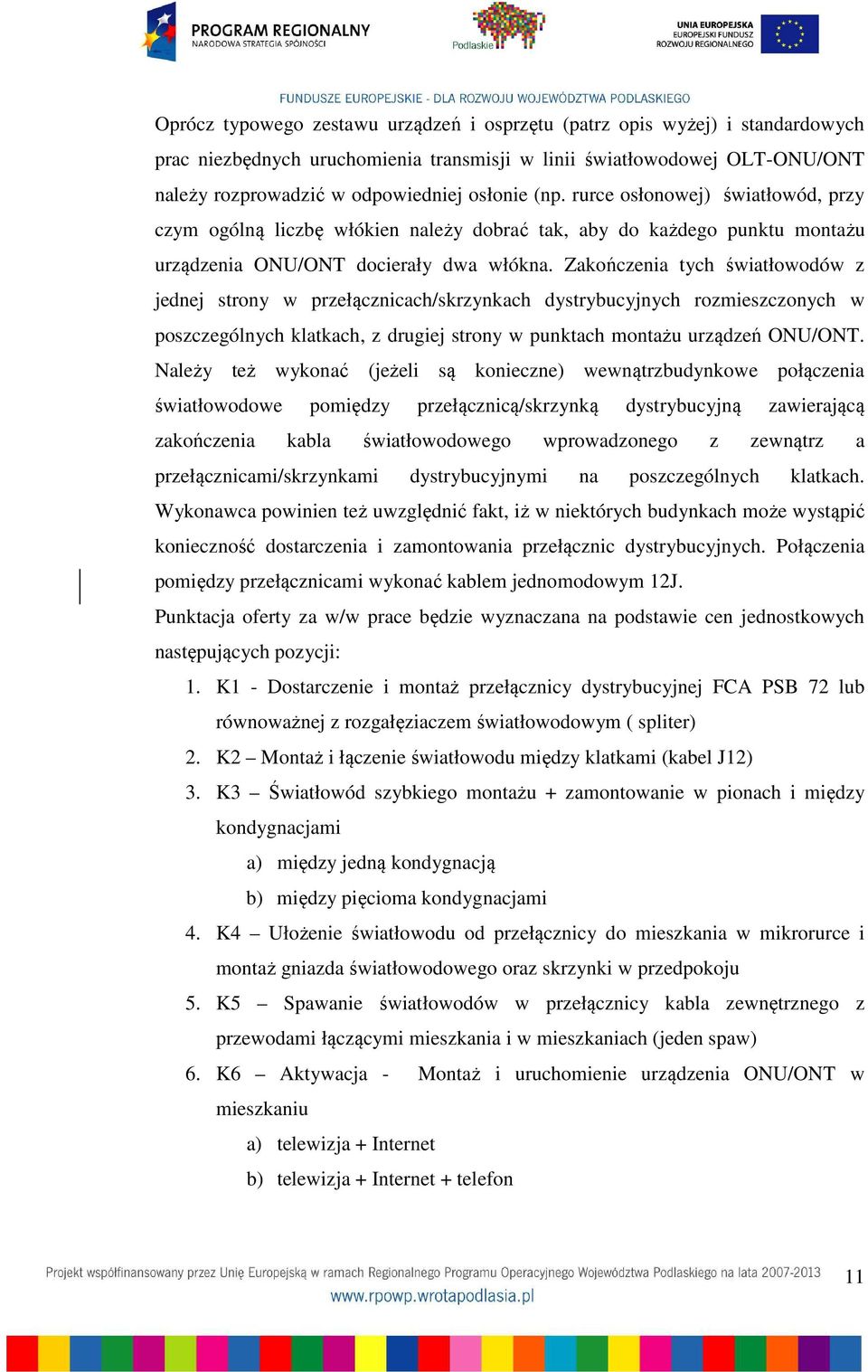 Zakończenia tych światłowodów z jednej strony w przełącznicach/skrzynkach dystrybucyjnych rozmieszczonych w poszczególnych klatkach, z drugiej strony w punktach montażu urządzeń ONU/ONT.