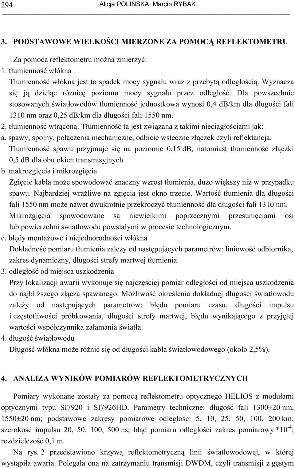 Dla powszechnie stosowanych światłowodów tłumienność jednostkowa wynosi 0,4 db/km dla dłuości fali 1310 nm oraz 0,25 db/km dla dłuości fali 1550 nm. 2. tłumienność wtrąconą.