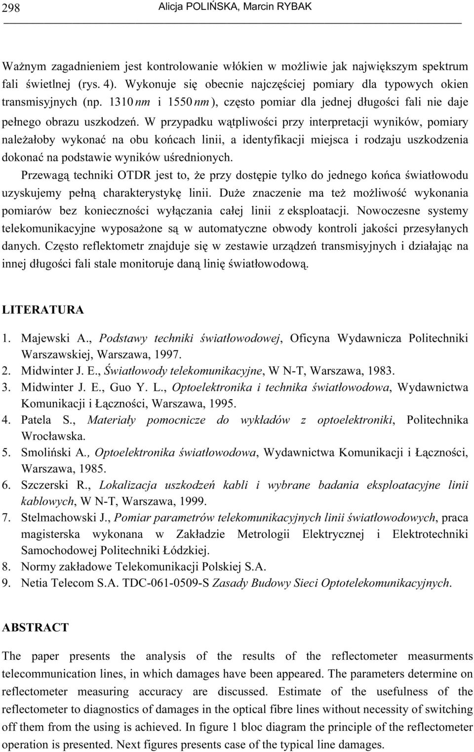 W przypadku wątpliwości przy interpretacji wyników, pomiary należałoby wykonać na obu końcach linii, a identyfikacji miejsca i rodzaju uszkodzenia dokonać na podstawie wyników uśrednionych.