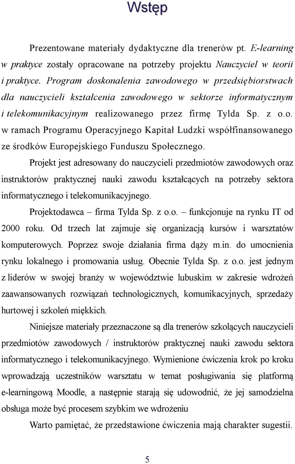 Projekt jest adresowany do nauczycieli przedmiotów zawodowych oraz instruktorów praktycznej nauki zawodu kształcących na potrzeby sektora informatycznego i telekomunikacyjnego.