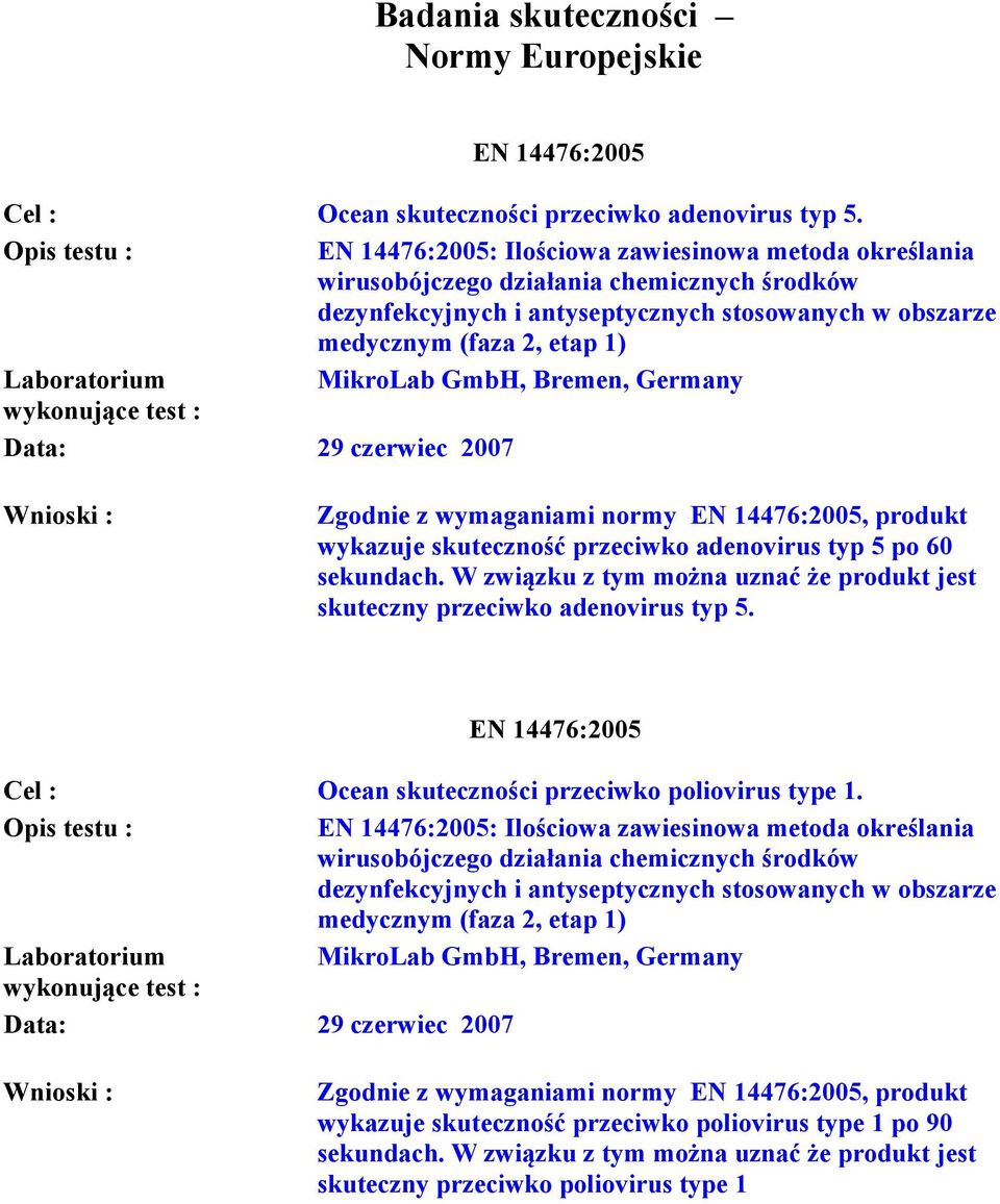 Bremen, Germany Data: 29 czerwiec 2007 Zgodnie z wymaganiami normy EN 14476:2005, produkt wykazuje skuteczność przeciwko adenovirus typ 5 po 60 sekundach.