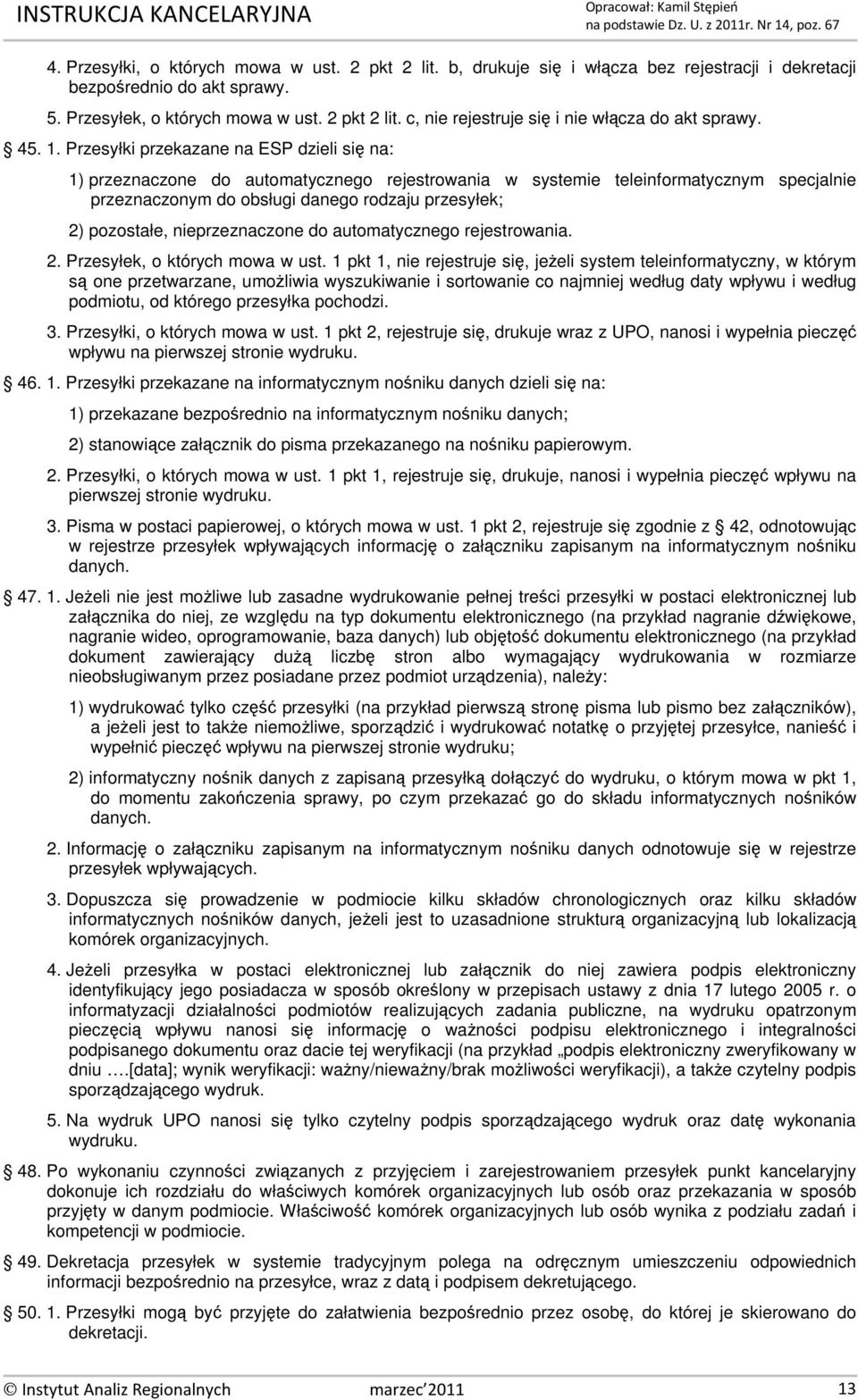 Przesyłki przekazane na ESP dzieli się na: 1) przeznaczone do automatycznego rejestrowania w systemie teleinformatycznym specjalnie przeznaczonym do obsługi danego rodzaju przesyłek; 2) pozostałe,