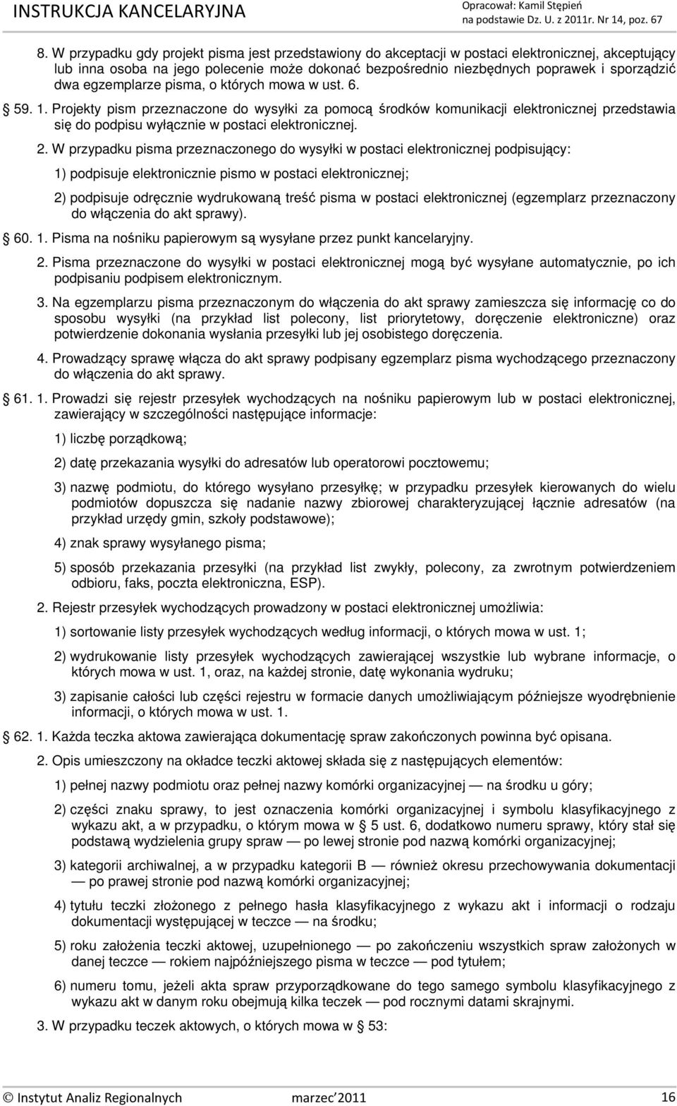 2. W przypadku pisma przeznaczonego do wysyłki w postaci elektronicznej podpisujący: 1) podpisuje elektronicznie pismo w postaci elektronicznej; 2) podpisuje odręcznie wydrukowaną treść pisma w