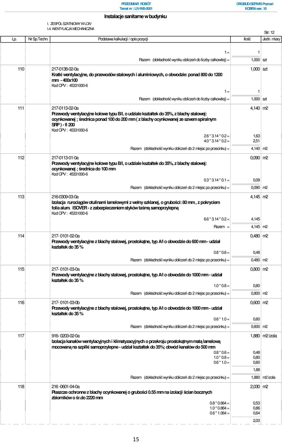 (dokładność wyniku obliczeń do liczby całkowitej) = 111 217-0113-02-0a 4,140 m2 Przewody wentylacyjne kołowe typu B/I, o udziale kształtek do 35%, z blachy stalowej: ocynkowanej ; średnica ponad 100