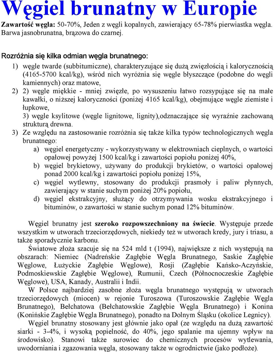 (podobne do węgli kamiennych) oraz matowe, 2) 2) węgle miękkie - mniej zwięzłe, po wysuszeniu łatwo rozsypujące się na małe kawałki, o niższej kaloryczności (poniżej 4165 kcal/kg), obejmujące węgle