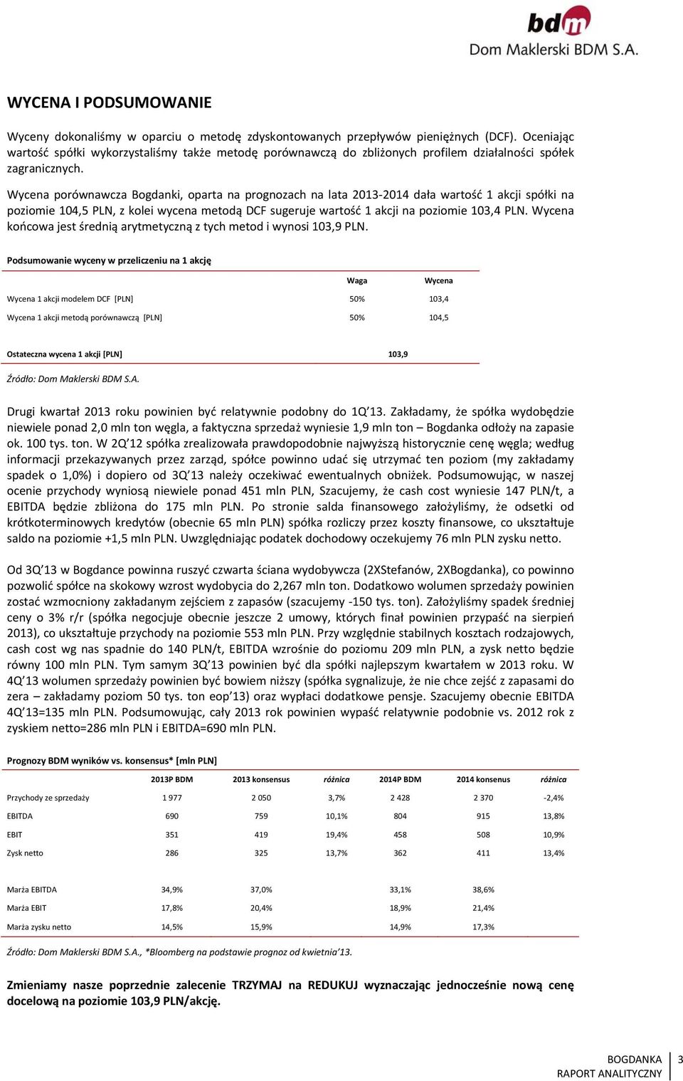 Wycena porównawcza Bogdanki, oparta na prognozach na lata 213 214 dała wartość 1 akcji spółki na poziomie 14,5 PLN, z kolei wycena metodą DCF sugeruje wartość 1 akcji na poziomie 13,4 PLN.