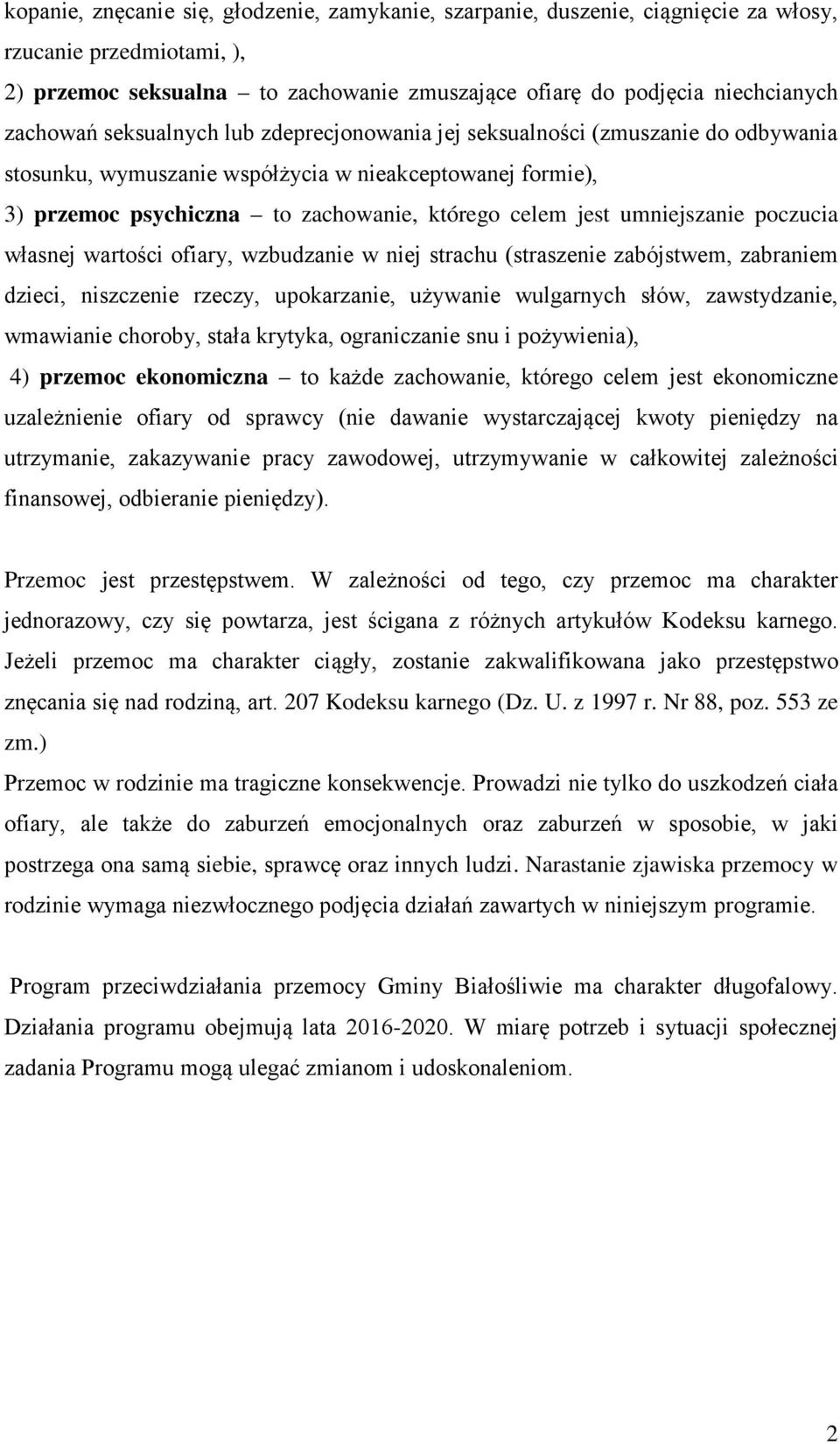 umniejszanie poczucia własnej wartości ofiary, wzbudzanie w niej strachu (straszenie zabójstwem, zabraniem dzieci, niszczenie rzeczy, upokarzanie, używanie wulgarnych słów, zawstydzanie, wmawianie