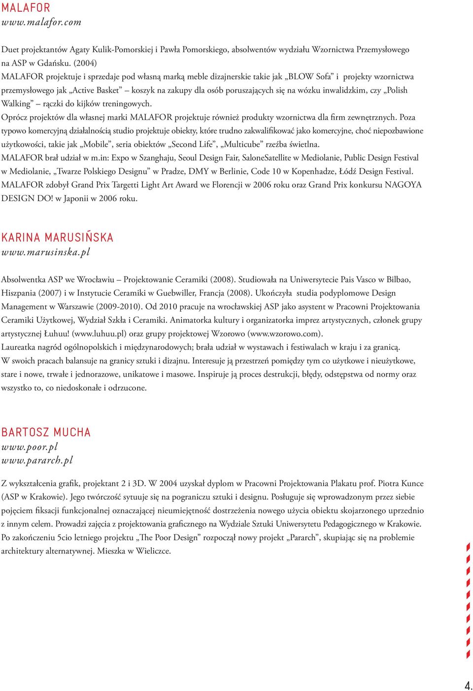 wózku inwalidzkim, czy Polish Walking rączki do kijków treningowych. Oprócz projektów dla własnej marki MALAFOR projektuje również produkty wzornictwa dla firm zewnętrznych.