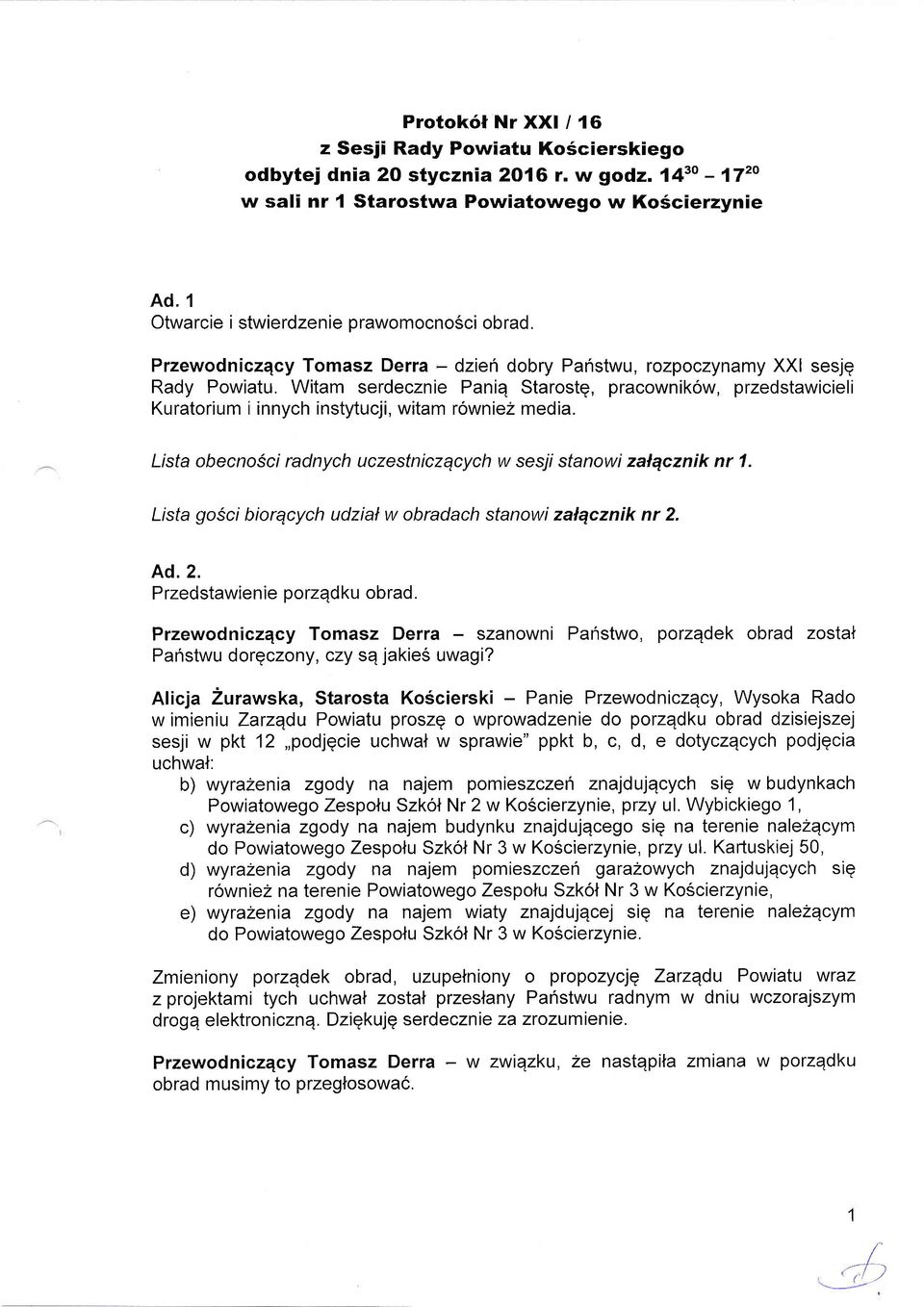 Witam serdecznie Paniq Starostg, pracownikow, przedstawicieli Kuratorium i innych instytucji, witam rowniez media. Lista obecnosci radnych uczestniczqcych w sesii stanowi zalqcznik nr 1.