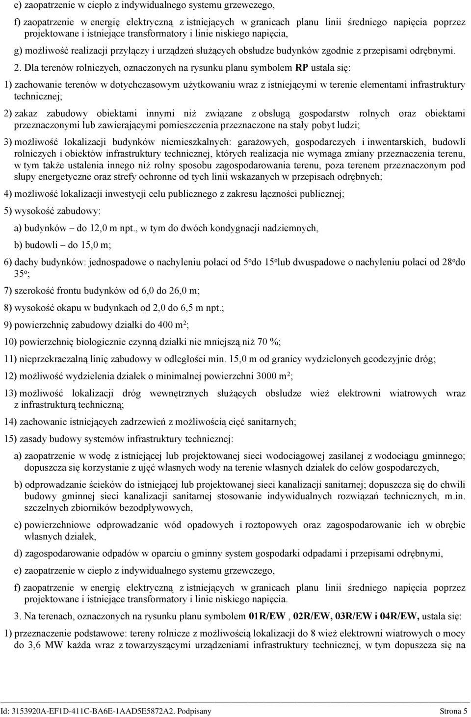 Dla terenów rolniczych, oznaczonych na rysunku planu symbolem RP ustala się: 1) zachowanie terenów w dotychczasowym użytkowaniu wraz z istniejącymi w terenie elementami infrastruktury technicznej; 2)