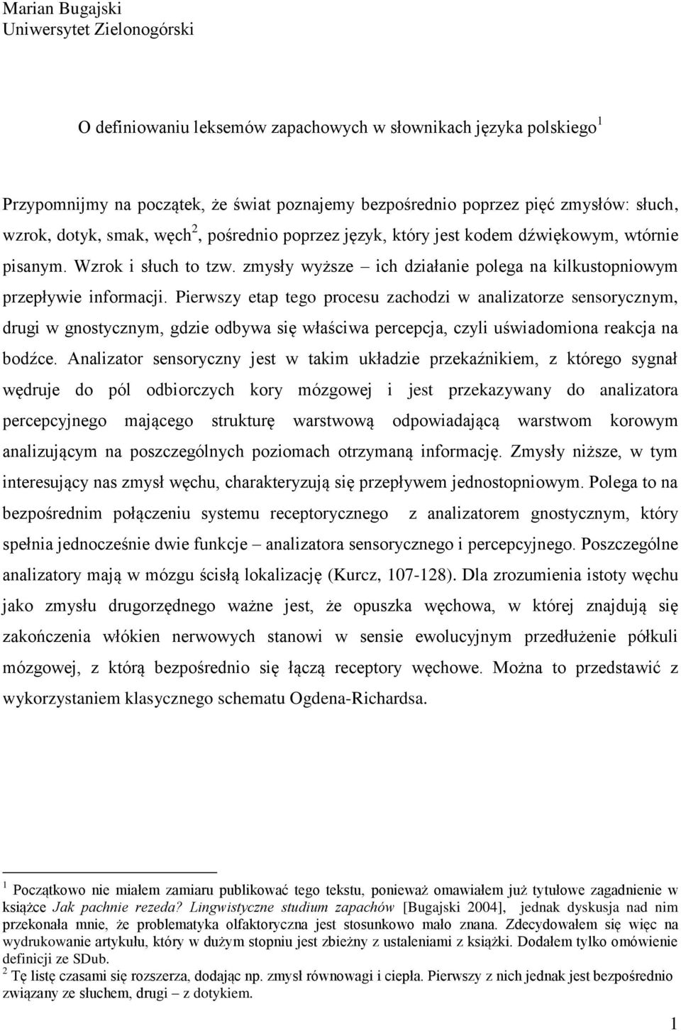 Pierwszy etap tego procesu zachodzi w analizatorze sensorycznym, drugi w gnostycznym, gdzie odbywa się właściwa percepcja, czyli uświadomiona reakcja na bodźce.
