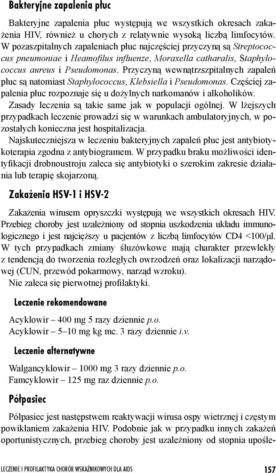 Przyczyną wewnątrzszpitalnych zapaleń płuc są natomiast Staphylococcus, Klebsiella i Pseudomonas. Częściej zapalenia płuc rozpoznaje się u dożylnych narkomanów i alkoholików.