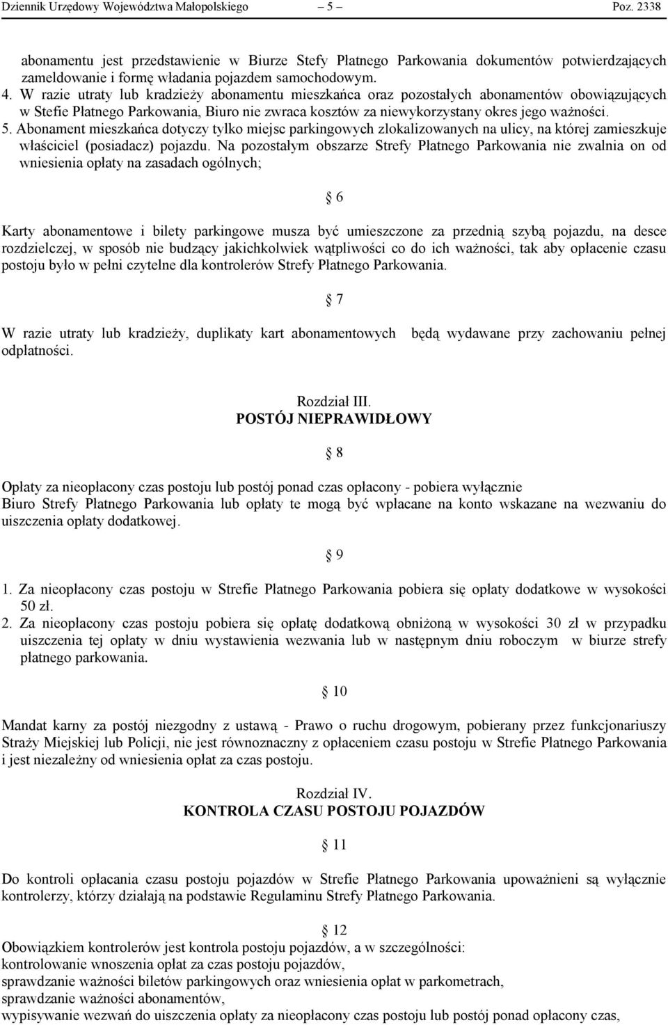 W razie utraty lub kradzieży abonamentu mieszkańca oraz pozostałych abonamentów obowiązujących w Stefie Płatnego Parkowania, Biuro nie zwraca kosztów za niewykorzystany okres jego ważności. 5.