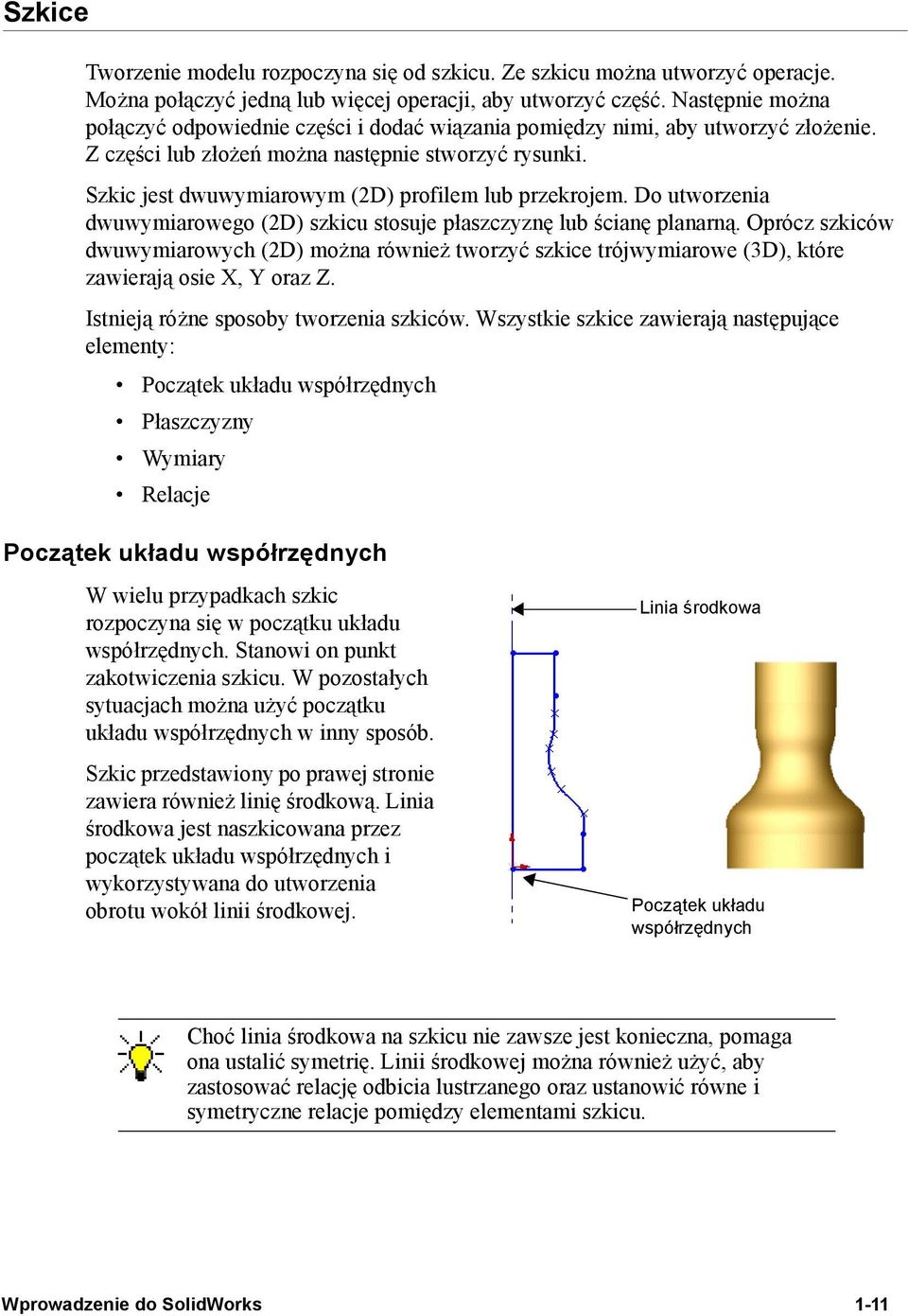 Szkic jest dwuwymiarowym (2D) profilem lub przekrojem. Do utworzenia dwuwymiarowego (2D) szkicu stosuje płaszczyznę lub ścianę planarną.