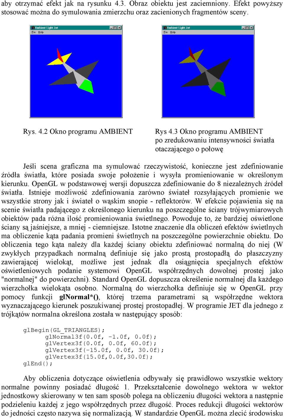 położenie i wysyła promieniowanie w określonym kierunku. OpenGL w podstawowej wersji dopuszcza zdefiniowanie do 8 niezależnych źródeł światła.