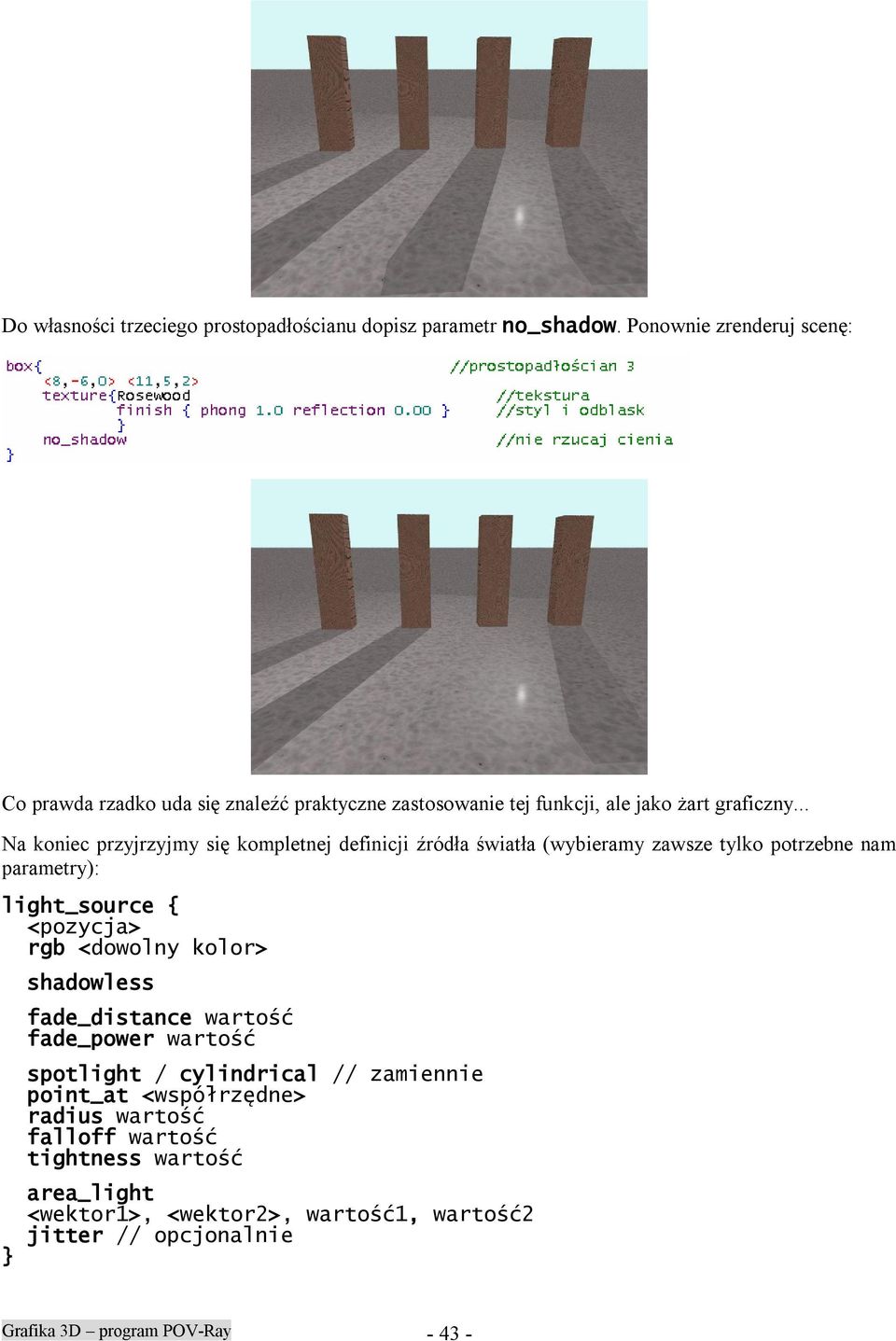 .. Na koniec przyjrzyjmy się kompletnej definicji źródła światła (wybieramy zawsze tylko potrzebne nam parametry): light_source { <pozycja> rgb <dowolny