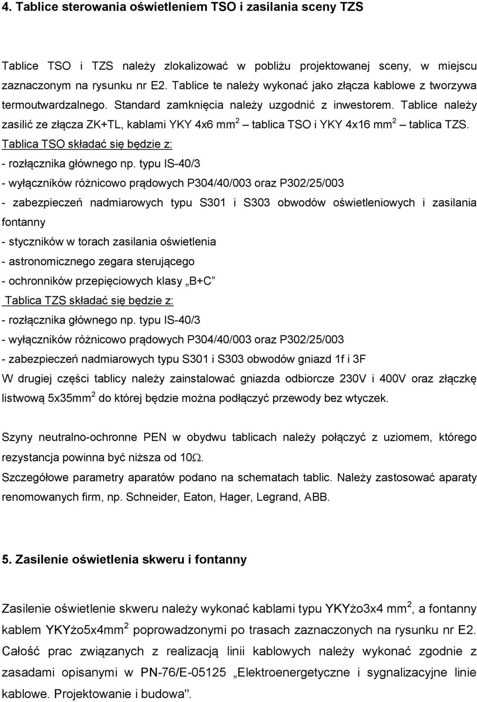 Tablice należy zasilić ze złącza ZK+TL, kablami YKY 4x6 mm 2 tablica TSO i YKY 4x16 mm 2 tablica TZS. Tablica TSO składać się będzie z: - rozłącznika głównego np.