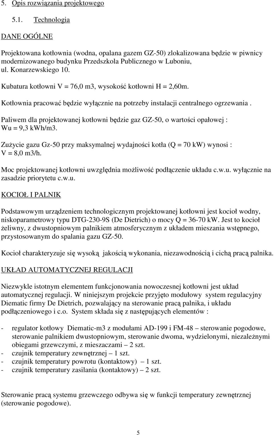 Kubatura kotłowni V = 76,0 m3, wysokość kotłowni H = 2,60m. Kotłownia pracować będzie wyłącznie na potrzeby instalacji centralnego ogrzewania.