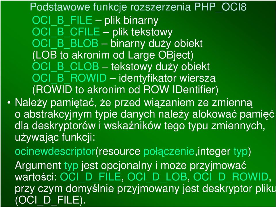 należy alokować pamięć dla deskryptorów i wskaźników tego typu zmiennych, używając funkcji: ocinewdescriptor(resource połączenie,integer typ)