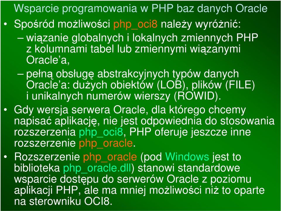 Gdy wersja serwera Oracle, dla którego chcemy napisać aplikację, nie jest odpowiednia do stosowania rozszerzenia php_oci8, PHP oferuje jeszcze inne rozszerzenie php_oracle.