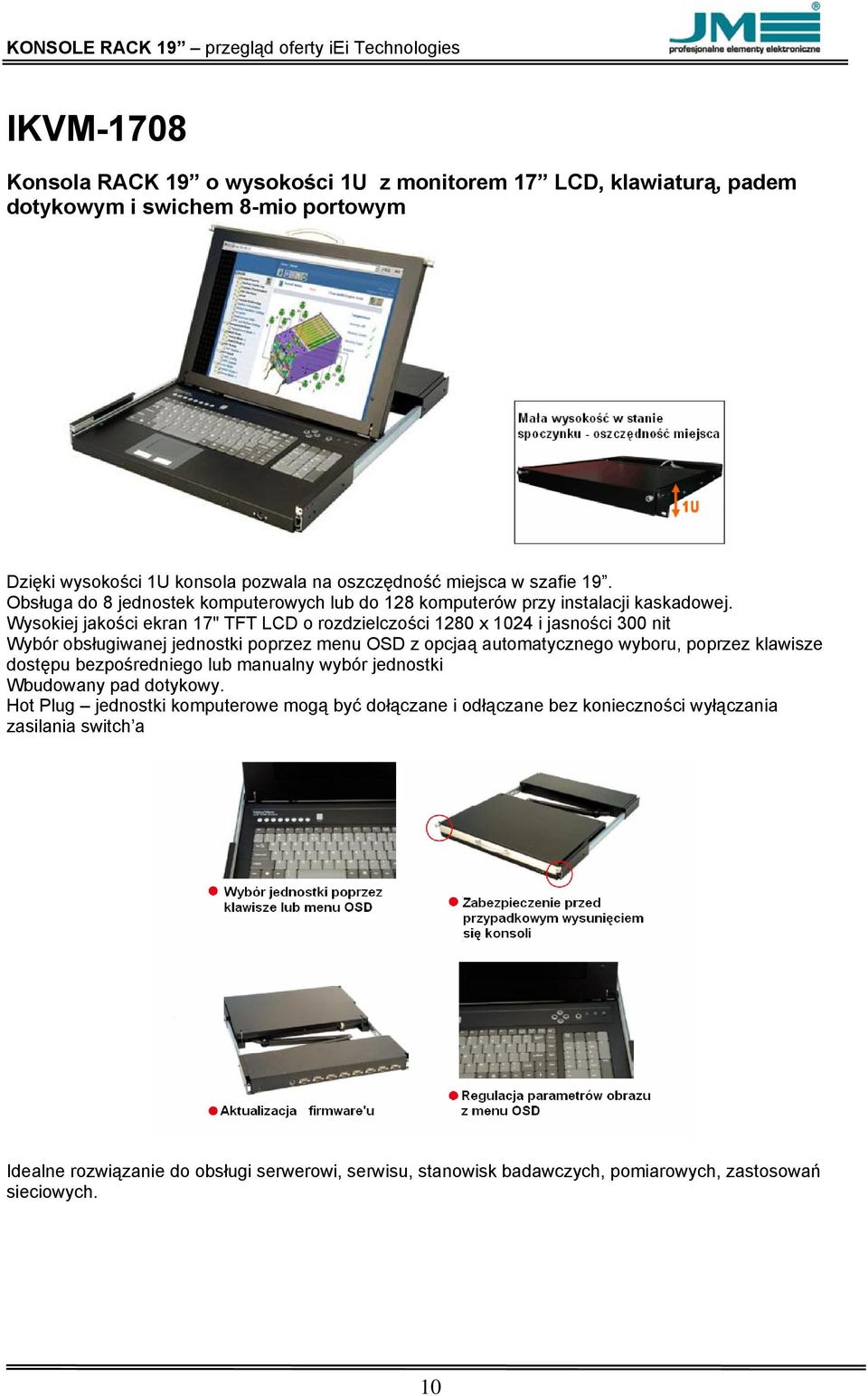 Wysokiej jakości ekran 17" TFT LCD o rozdzielczości 1280 x 1024 i jasności 300 nit Wybór obsługiwanej jednostki poprzez menu OSD z opcjaą automatycznego wyboru, poprzez klawisze dostępu