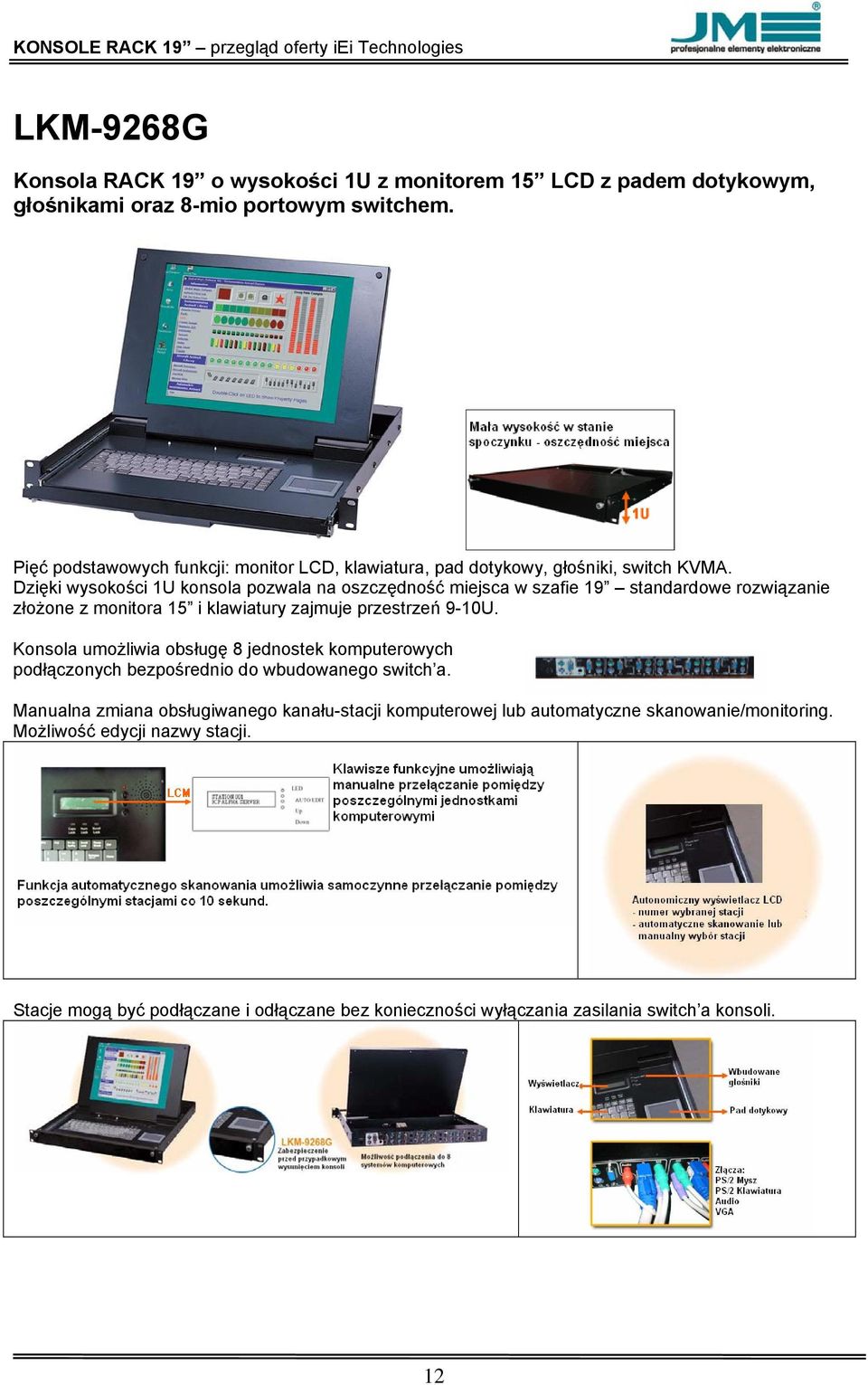 Dzięki wysokości 1U konsola pozwala na oszczędność miejsca w szafie 19 standardowe rozwiązanie złożone z monitora 15 i klawiatury zajmuje przestrzeń 9-10U.