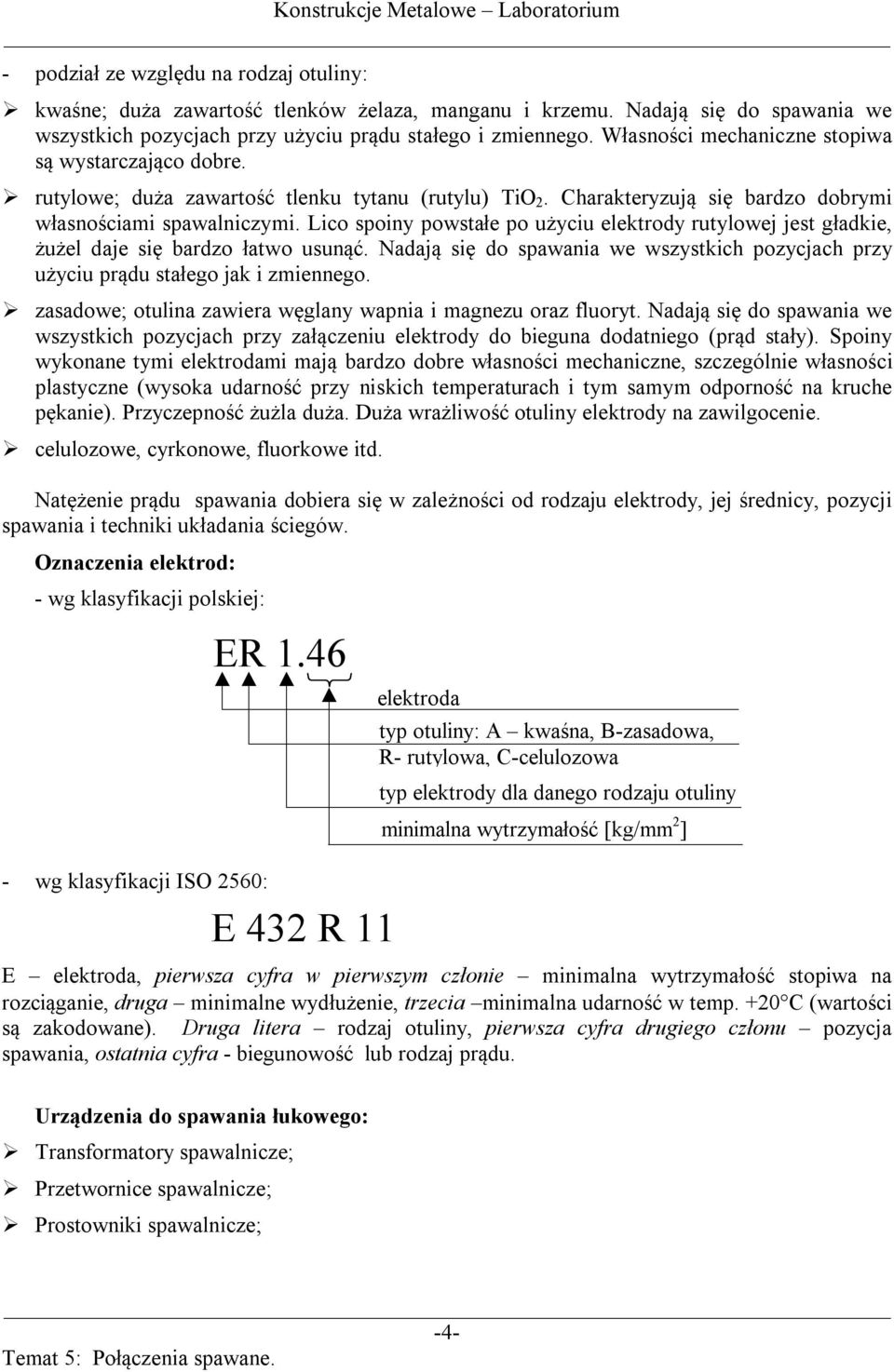 Lico spoiny powstałe po użyciu elektrody rutylowej jest gładkie, żużel daje się bardzo łatwo usunąć. Nadają się do spawania we wszystkich pozycjach przy użyciu prądu stałego jak i zmiennego.