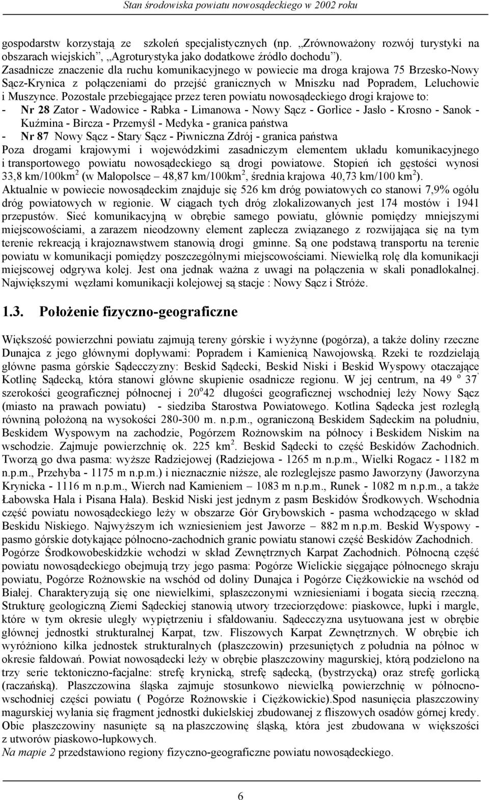 Pozostałe przebiegające przez teren powiatu nowosądeckiego drogi krajowe to: - Nr 28 Zator - Wadowice - Rabka - Limanowa - Nowy Sącz - Gorlice - Jasło - Krosno - Sanok - Kuźmina - Bircza - Przemyśl -