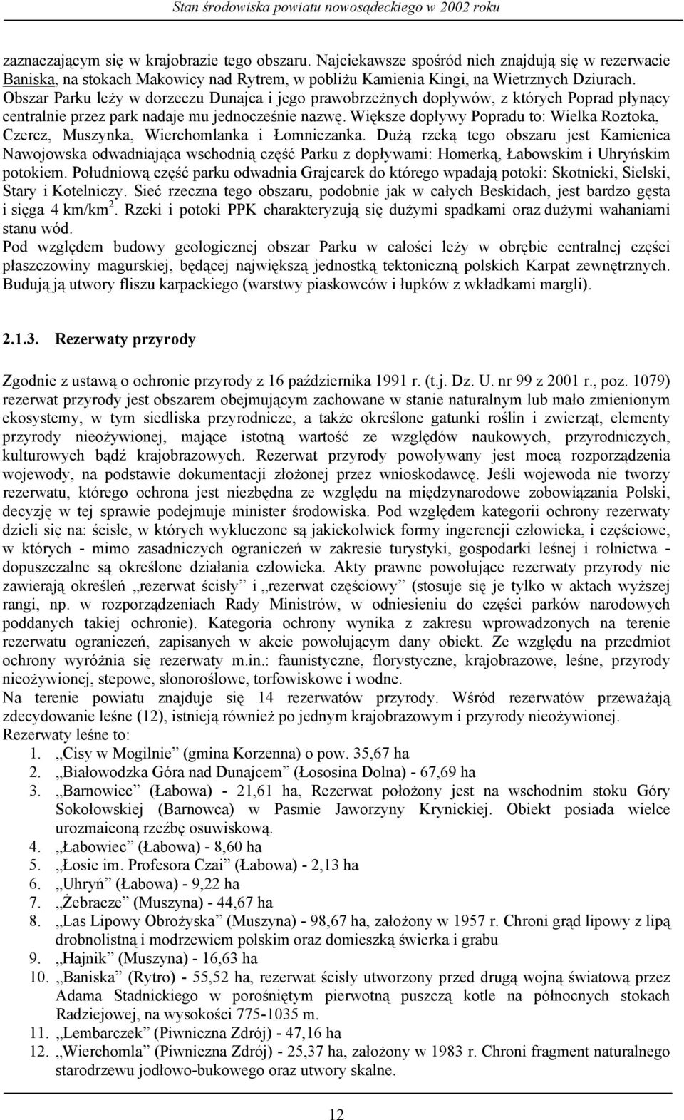 Większe dopływy Popradu to: Wielka Roztoka, Czercz, Muszynka, Wierchomlanka i Łomniczanka.