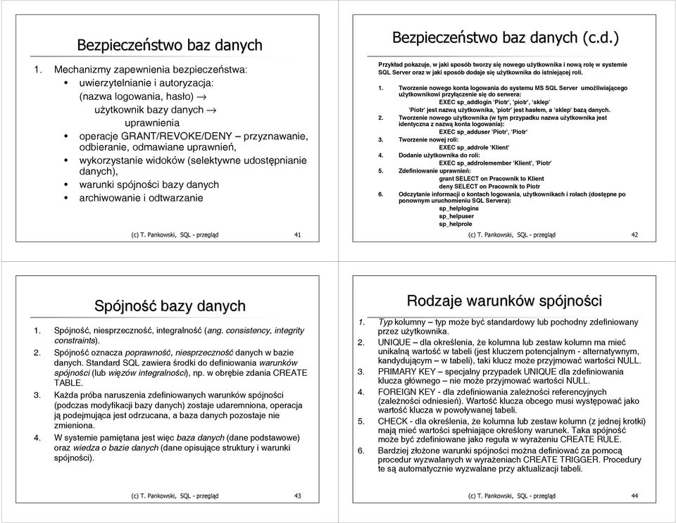uprawnień, wykorzystanie widoków (selektywne udostępnianie danych), warunki spójności bazy danych archiwowanie i odtwarzanie (c) T. Pankowski, SQL - przegląd 41 Bezpieczeństwo baz danych (c.d.) Przykład pokazuje, w jaki sposób tworzy się nowego użytkownika i nową rolę w systemie SQL Server oraz w jaki sposób dodaje się użytkownika do istniejącej roli.