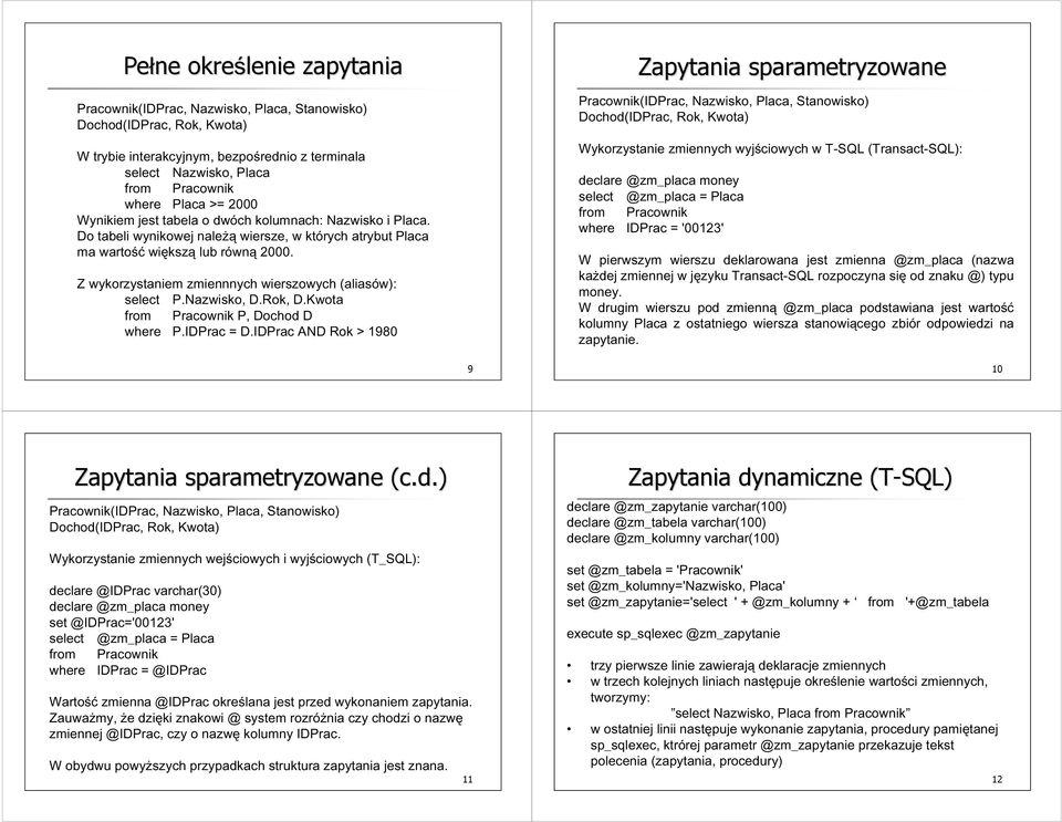 Z wykorzystaniem zmiennnych wierszowych (aliasów): select P.Nazwisko, D.Rok, D.Kwota from Pracownik P, Dochod D where P.IDPrac = D.