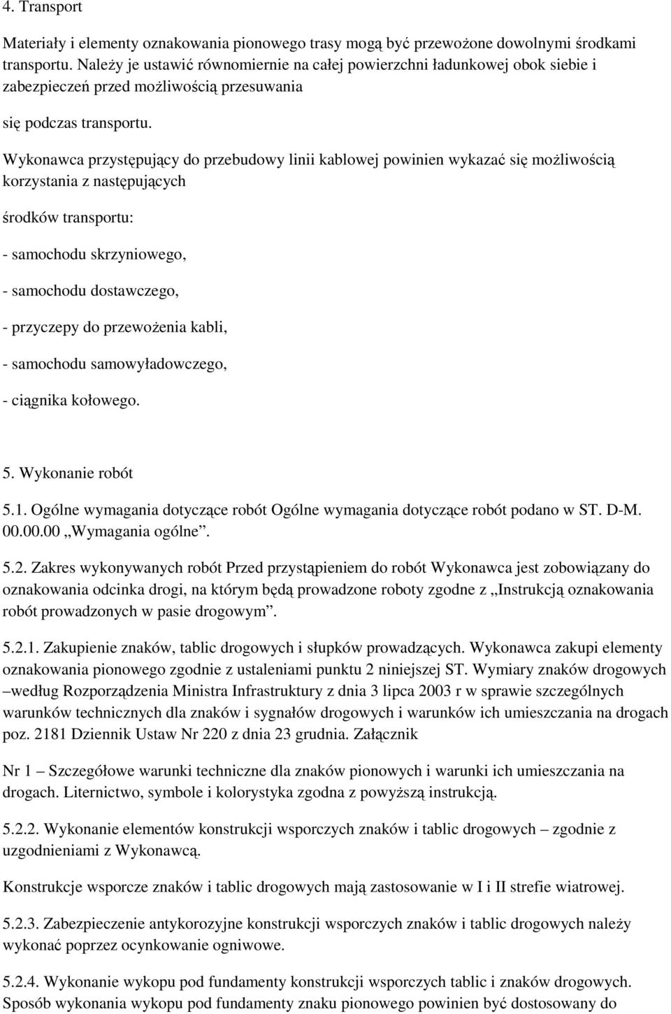 Wykonawca przystępujący do przebudowy linii kablowej powinien wykazać się moŝliwością korzystania z następujących środków transportu: - samochodu skrzyniowego, - samochodu dostawczego, - przyczepy do