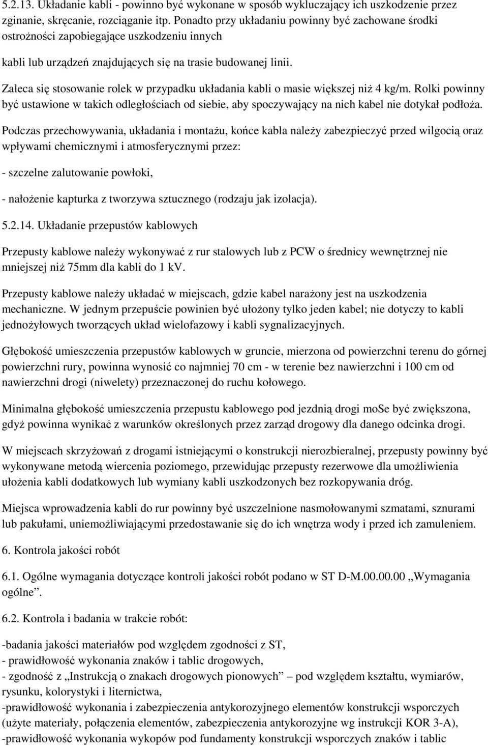 Zaleca się stosowanie rolek w przypadku układania kabli o masie większej niŝ 4 kg/m. Rolki powinny być ustawione w takich odległościach od siebie, aby spoczywający na nich kabel nie dotykał podłoŝa.