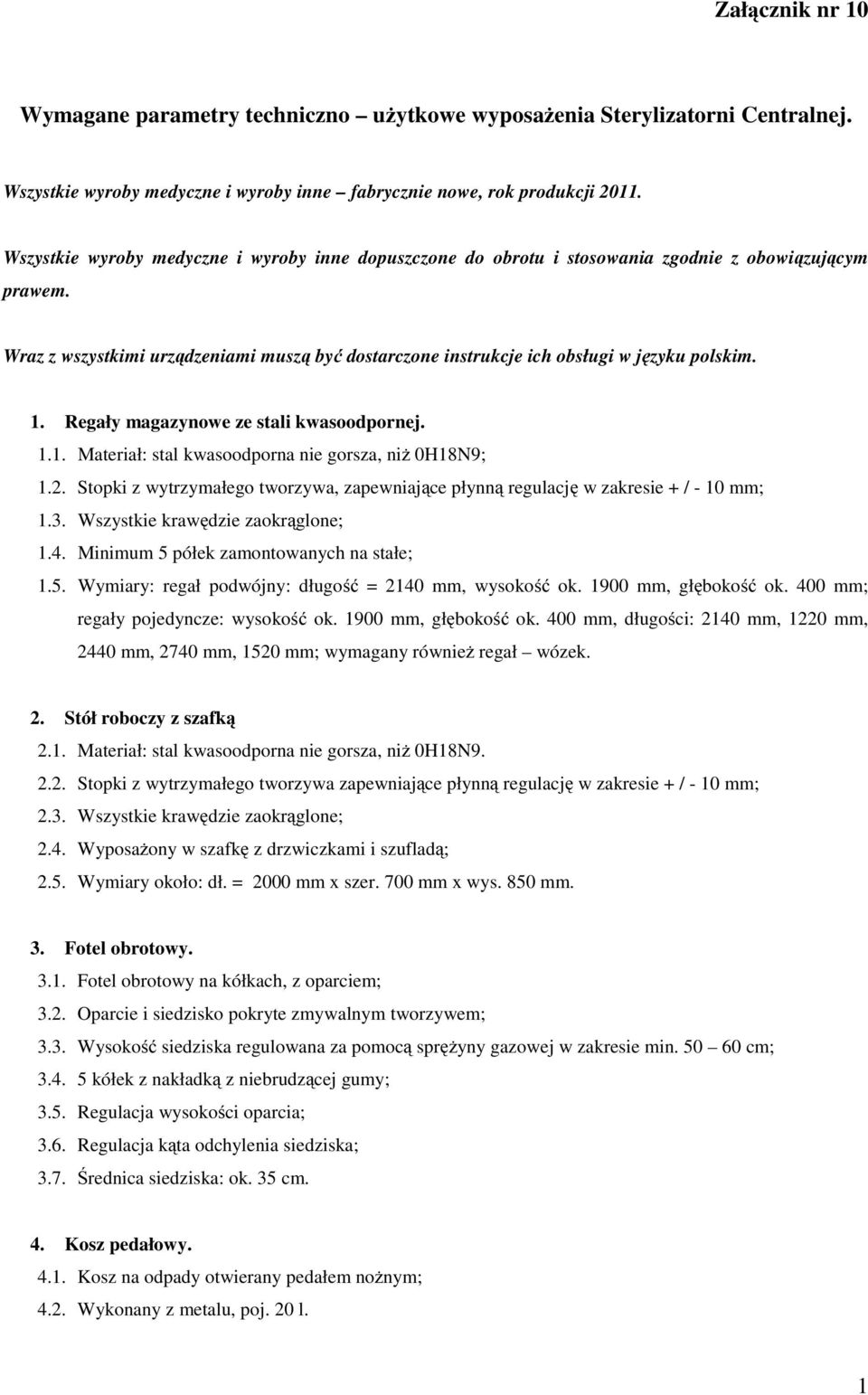 1. Regały magazynowe ze stali kwasoodpornej. 1.1. Materiał: stal kwasoodporna nie gorsza, niż 0H18N9; 1.2. Stopki z wytrzymałego tworzywa, zapewniające płynną regulację w zakresie + / - 10 mm; 1.3.