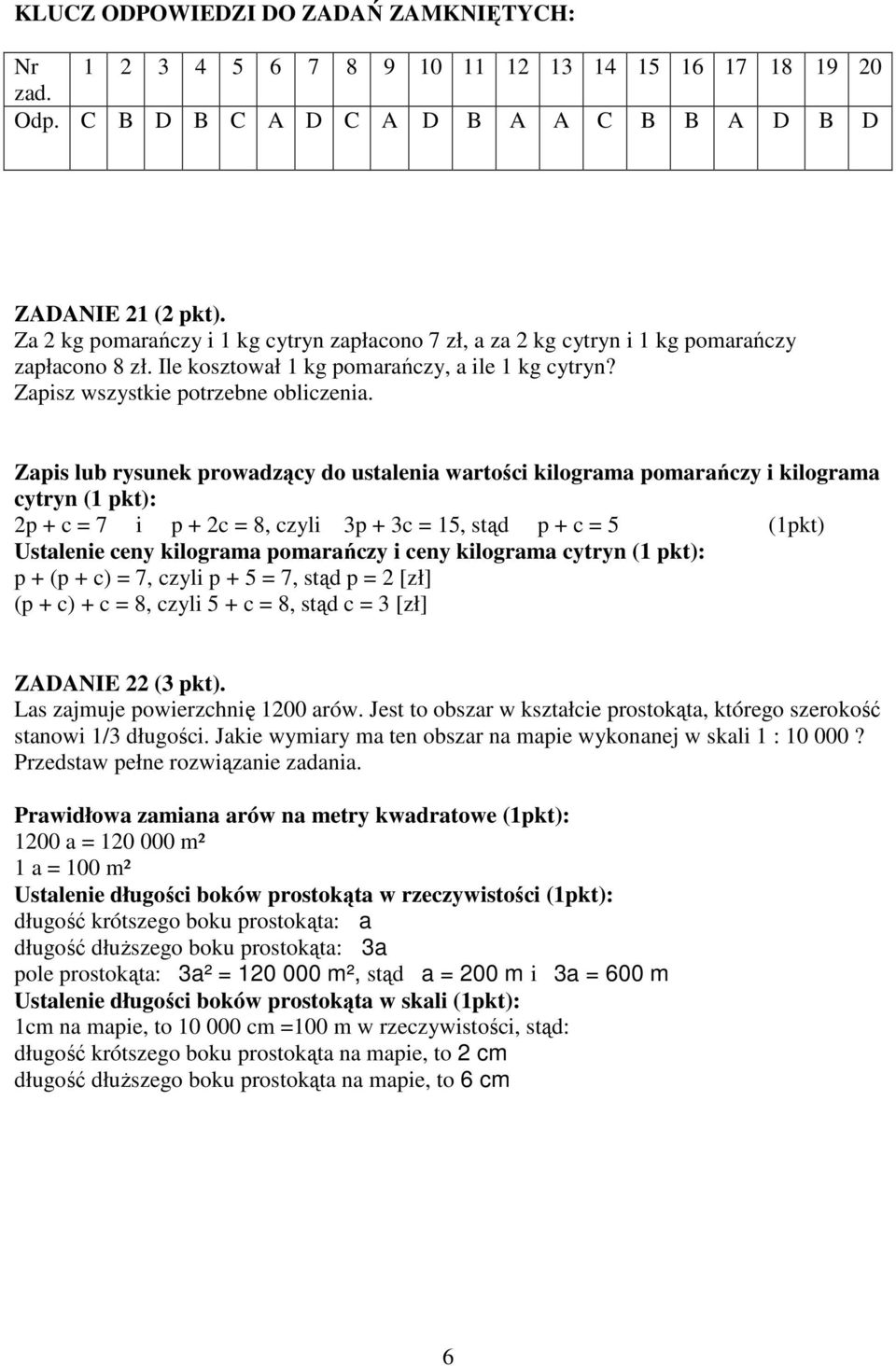 Zapis lub rysunek prowadzący do ustalenia wartości kilograma pomarańczy i kilograma cytryn (1 pkt): 2p + c = 7 i p + 2c = 8, czyli 3p + 3c = 15, stąd p + c = 5 (1pkt) Ustalenie ceny kilograma