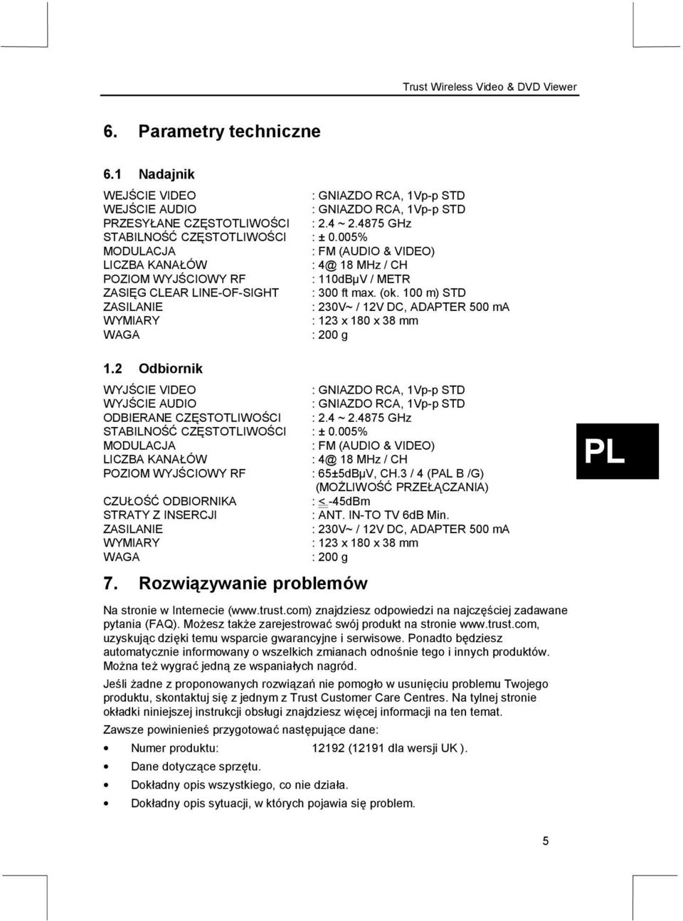 100 m) STD ZASILANIE : 230V~ / 12V DC, ADAPTER 500 ma WYMIARY : 123 x 180 x 38 mm WAGA : 200 g 1.2 Odbiornik WYJŚCIE VIDEO WYJŚCIE AUDIO ODBIERANE CZĘSTOTLIWOŚCI : 2.4 ~ 2.