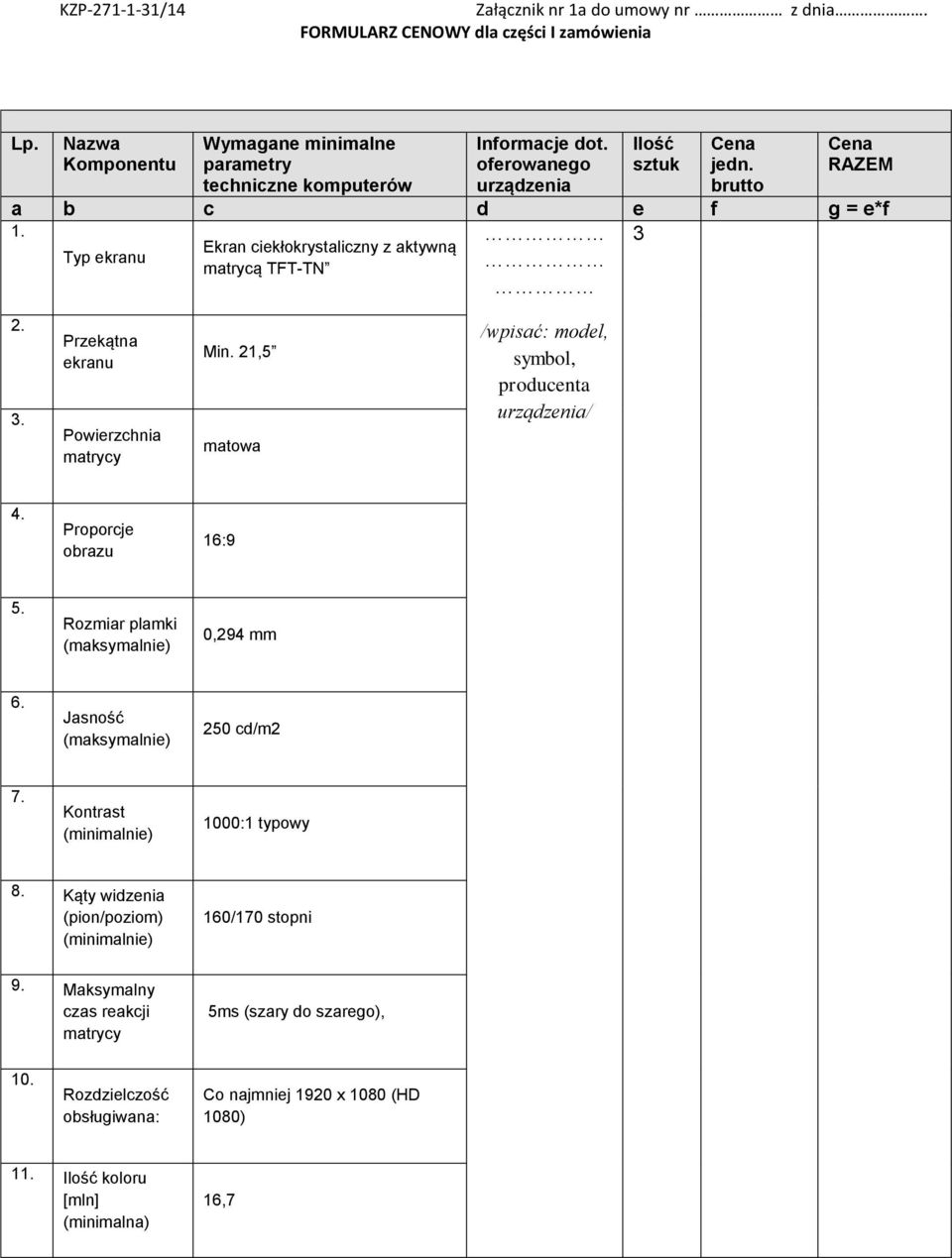 Proporcje obrazu 16:9 5. Rozmiar plamki (maksymalnie) 0,294 mm 6. Jasność (maksymalnie) 250 cd/m2 7. Kontrast (minimalnie) 1000:1 typowy 8.