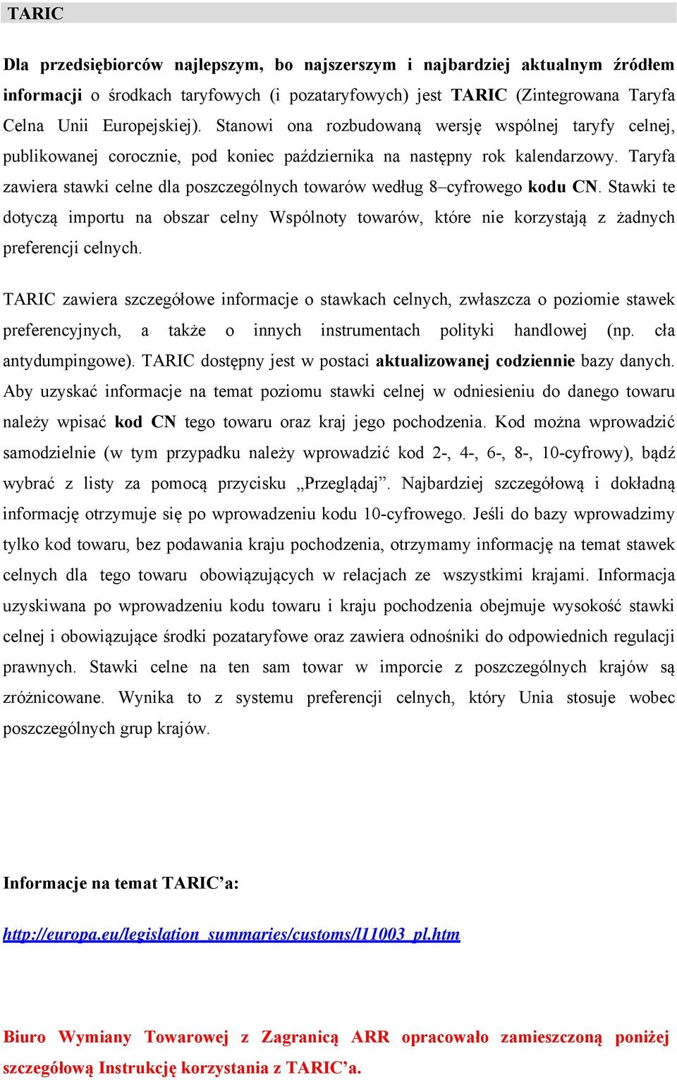 Taryfa zawiera stawki celne dla poszczególnych towarów według 8 cyfrowego kodu CN. Stawki te dotyczą importu na obszar celny Wspólnoty towarów, które nie korzystają z żadnych preferencji celnych.