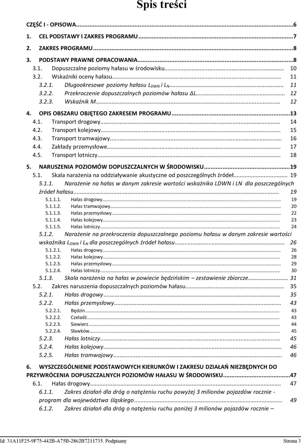 .. 14 4.2. Transport kolejowy... 15 4.3. Transport tramwajowy... 16 4.4. Zakłady przemysłowe... 17 4.5. Transport lotniczy... 18 5. NARUSZENIA POZIOMÓW DOPUSZCZALNYCH W ŚRODOWISKU...19 5.1. Skala narażenia na oddziaływanie akustyczne od poszczególnych źródeł.
