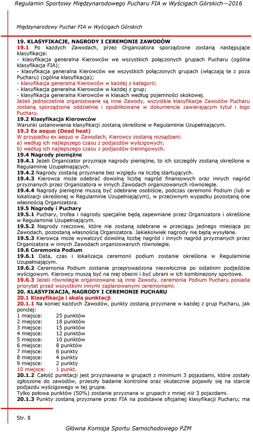 klasyfikacja generalna Kierowców we wszystkich połączonych grupach (włączają te z poza Pucharu) (ogólna klasyfikacja); - klasyfikacja generalna Kierowców w każdej z kategorii; - klasyfikacja