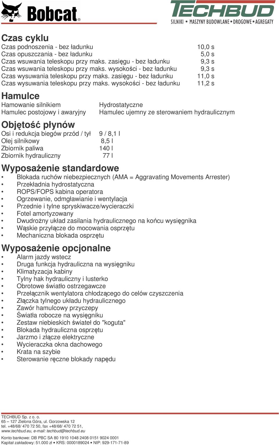 wysokoci - bez ładunku Hamulce Hamowanie silnikiem Hamulec postojowy i awaryjny Objto płynów Osi i redukcja biegów przód / tył Olej silnikowy Zbiornik paliwa Zbiornik hydrauliczny 10,0 s 5,0 s 9,3 s