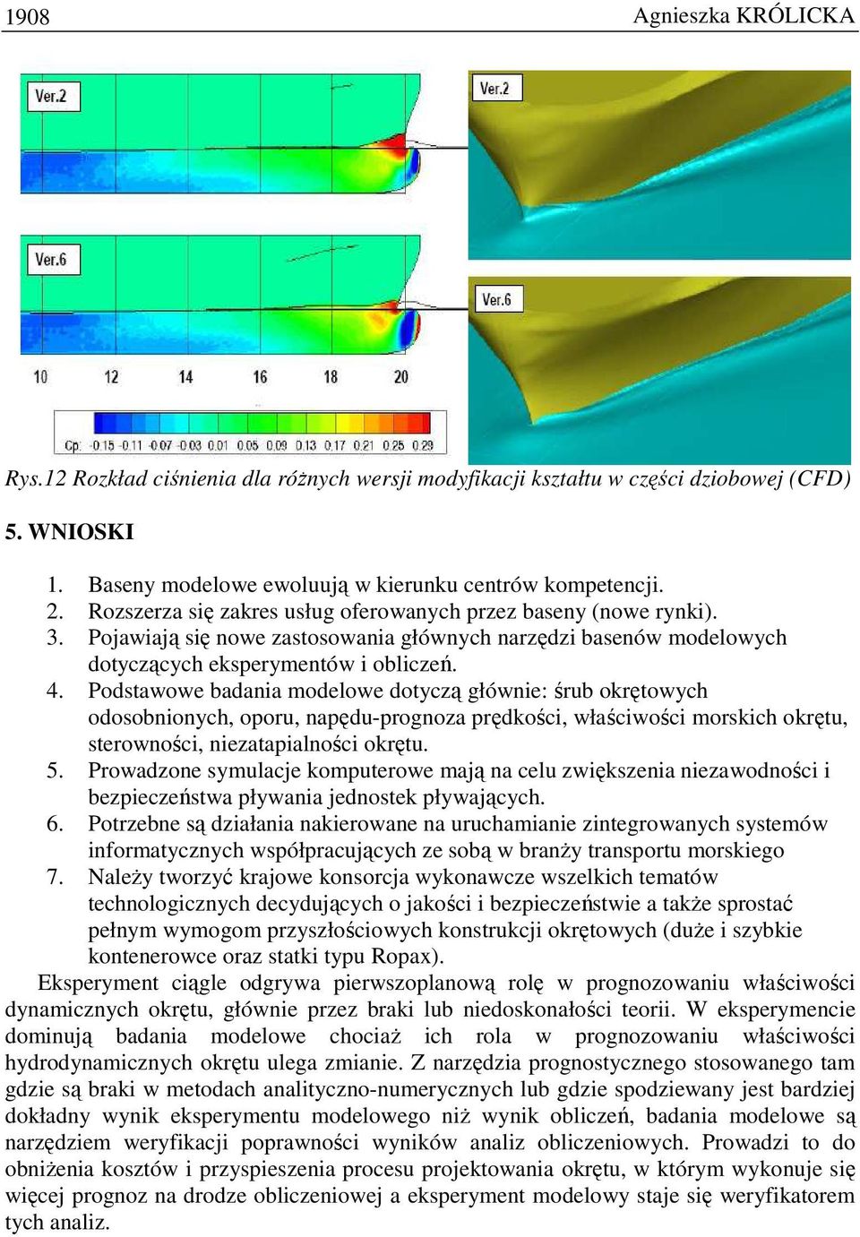 Podstawowe badania modelowe dotyczą głównie: śrub okrętowych odosobnionych, oporu, napędu-prognoza prędkości, właściwości morskich okrętu, sterowności, niezatapialności okrętu. 5.