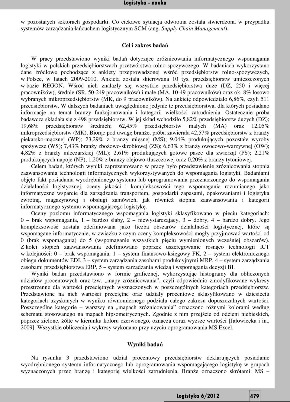 W badaniach wykorzystano dane źródłowe pochodzące z ankiety przeprowadzonej wśród przedsiębiorstw rolno-spożywczych, w Polsce, w latach 2009-2010. Ankieta została skierowana 10 tys.