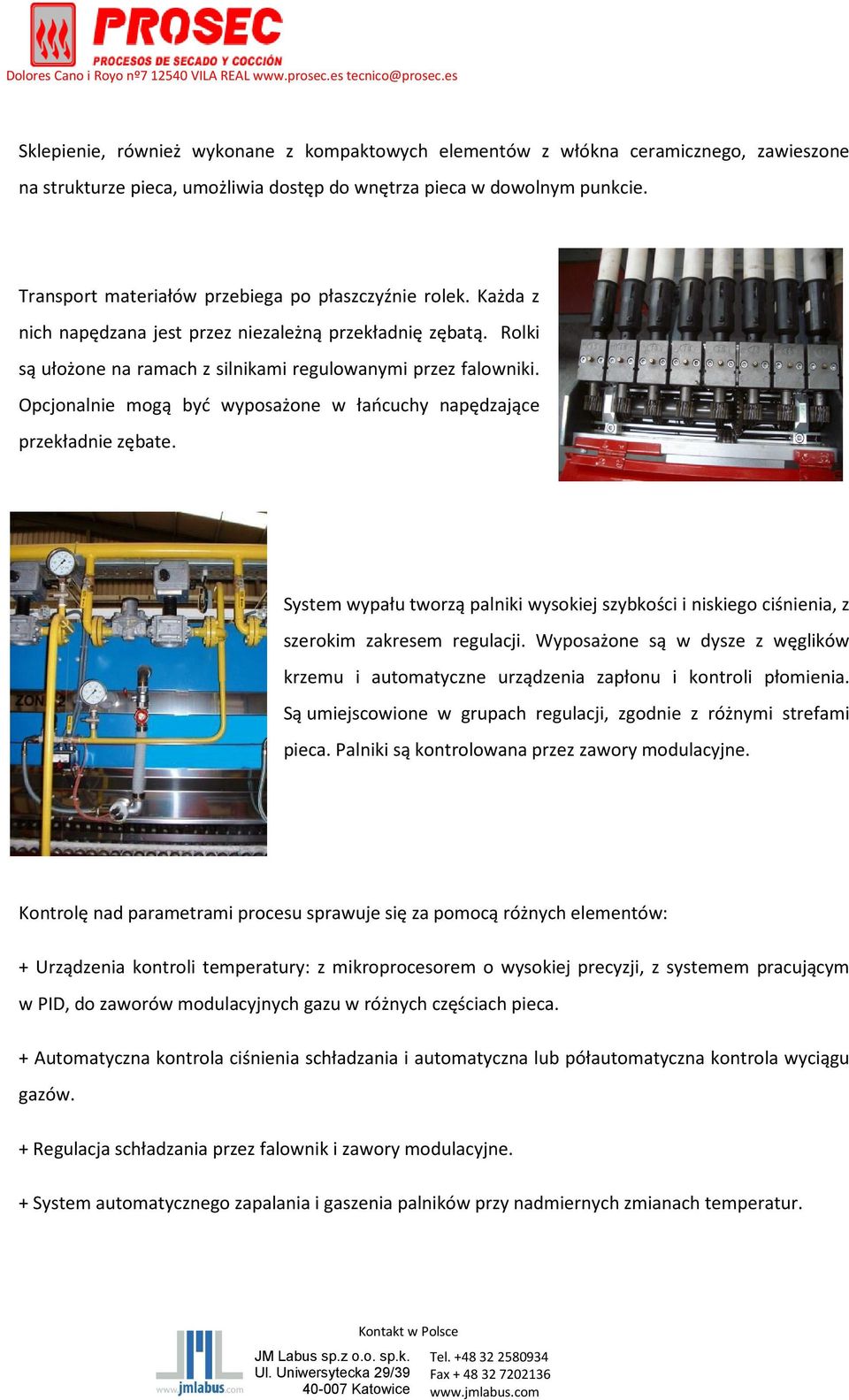Opcjonalnie mogą być wyposażone w łańcuchy napędzające przekładnie zębate. System wypału tworzą palniki wysokiej szybkości i niskiego ciśnienia, z szerokim zakresem regulacji.
