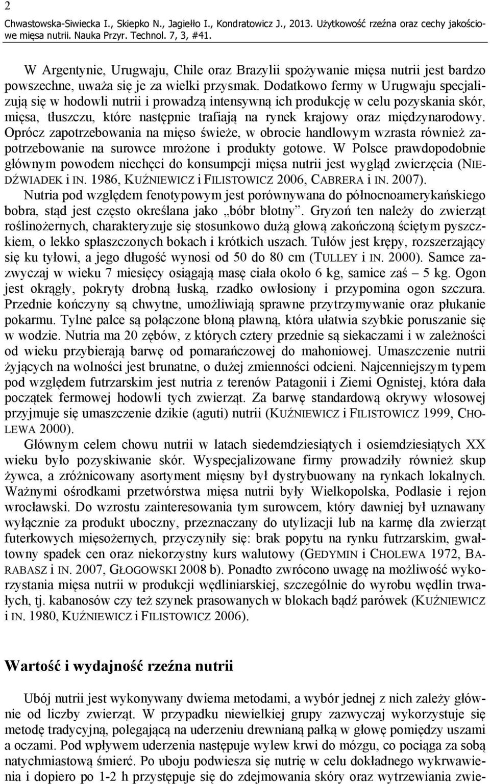 Dodatkowo fermy w Urugwaju specjalizują się w hodowli nutrii i prowadzą intensywną ich produkcję w celu pozyskania skór, mięsa, tłuszczu, które następnie trafiają na rynek krajowy oraz międzynarodowy.