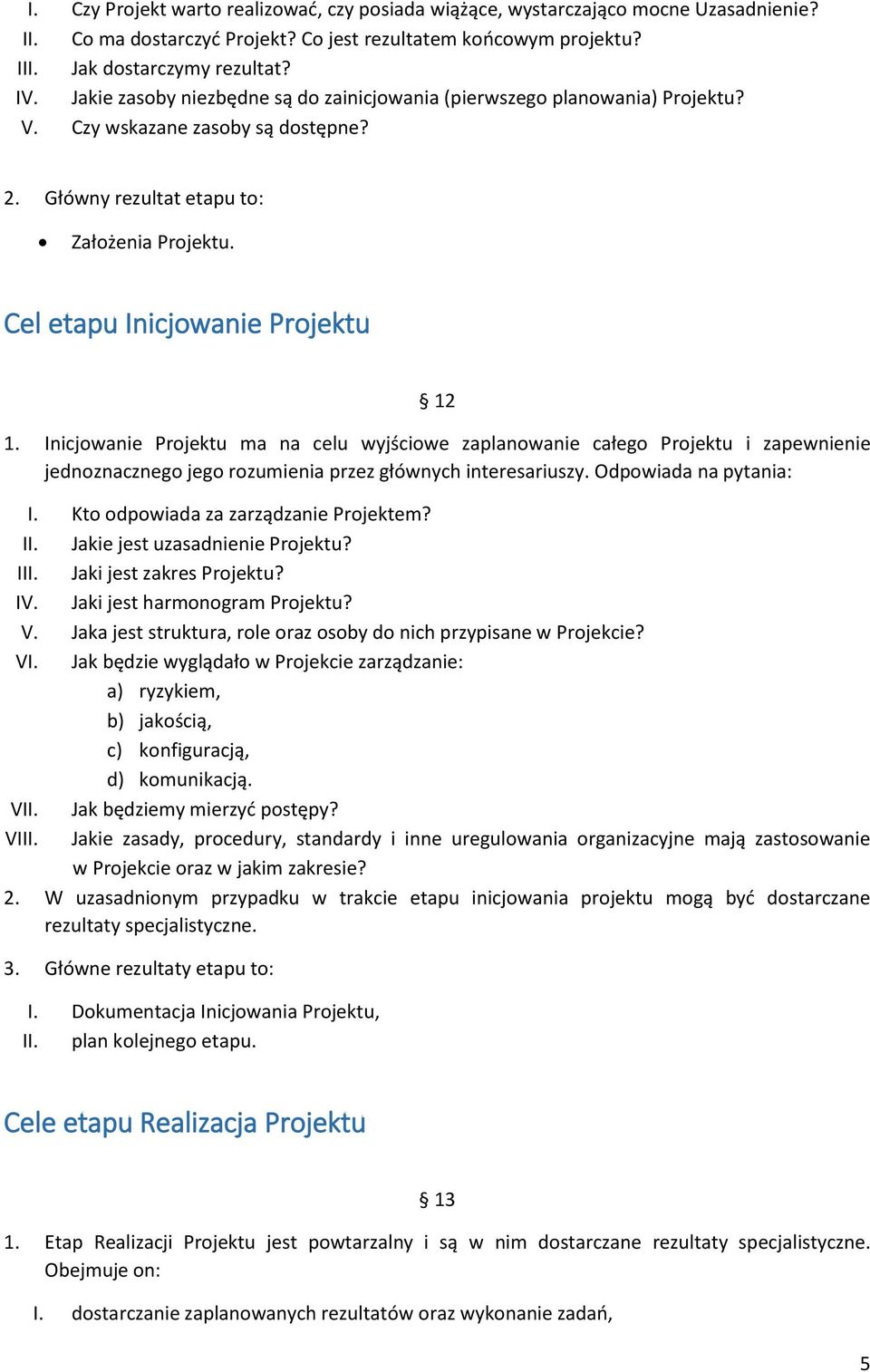Inicjowanie Projektu ma na celu wyjściowe zaplanowanie całego Projektu i zapewnienie jednoznacznego jego rozumienia przez głównych interesariuszy. Odpowiada na pytania: I.