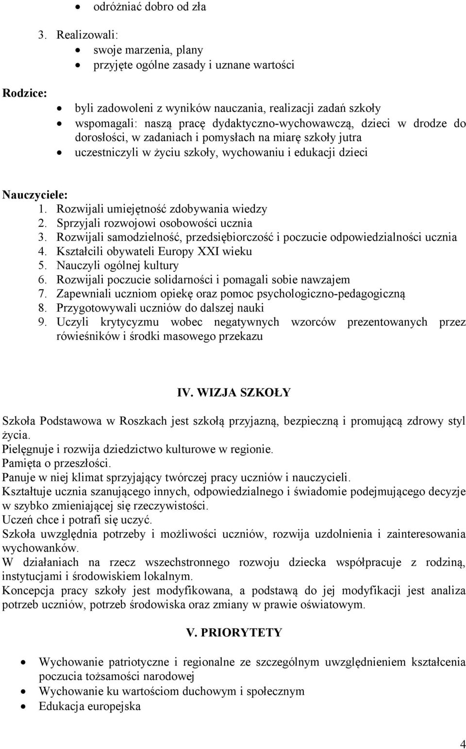 dzieci w drodze do dorosłości, w zadaniach i pomysłach na miarę szkoły jutra uczestniczyli w życiu szkoły, wychowaniu i edukacji dzieci Nauczyciele: 1. Rozwijali umiejętność zdobywania wiedzy 2.